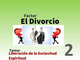 El Divorcio
Tema:
2Liberación de la Esclavitud
Espiritual
Factor
 