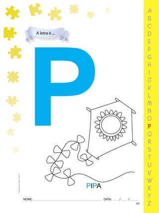 107
NOME: DATA: / /
UMA-LETRA-OUTRA-LETRA_12_PAG-107
P
PIPA
A letra é ...
a
b
c
d
e
f
g
h
i
j
k
l
m
n
o
p
q
r
s
t
u
v
w
x
y
z
 