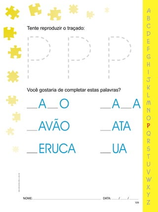 109
NOME: DATA: / /
UMA-LETRA-OUTRA-LETRA_12_PAG-109
a
b
c
d
e
f
g
h
i
j
k
l
m
n
o
p
q
r
s
t
u
v
w
x
y
z
Tente reproduzir o traçado:
Você gostaria de completar estas palavras?
 