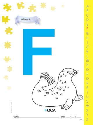 115
NOME: DATA: / /
UMA-LETRA-OUTRA-LETRA_12_PAG-115
a
b
c
d
e
f
g
h
i
j
k
l
m
n
o
p
q
r
s
t
u
v
w
x
y
z
A letra é ...
F
FOCA
 