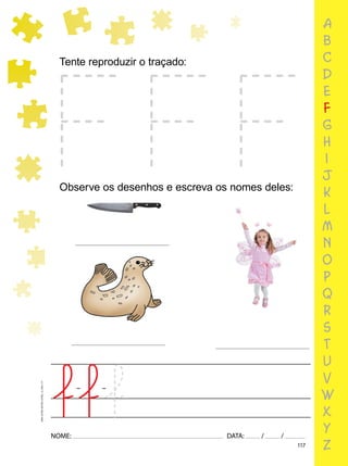 117
NOME: DATA: / /
UMA-LETRA-OUTRA-LETRA_12_PAG-117
Tente reproduzir o traçado:
Observe os desenhos e escreva os nomes deles:
a
b
c
d
e
f
g
h
i
j
k
l
m
n
o
p
q
r
s
t
u
v
w
x
y
z
 