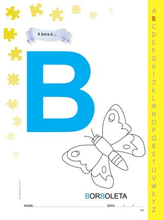127
NOME: DATA: / /
UMA-LETRA-OUTRA-LETRA_12_PAG-127
BORBOLETA
B
a
b
c
d
e
f
g
h
i
j
k
l
m
n
o
p
q
r
s
t
u
v
w
x
y
z
A letra é ...
 