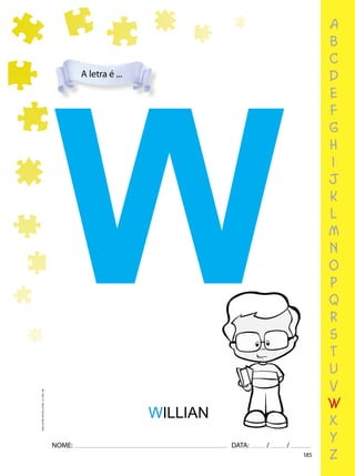 185
NOME: DATA: / /
UMA-LETRA-OUTRA-LETRA_12_PAG-185
a
b
c
d
e
f
g
h
i
j
k
l
m
n
o
p
q
r
s
t
u
v
w
x
y
z
A letra é ...
W
WILLIAN
 