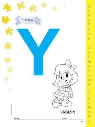 191
NOME: DATA: / /
UMA-LETRA-OUTRA-LETRA_12_PAG-191
a
b
c
d
e
f
g
h
i
j
k
l
m
n
o
p
q
r
s
t
u
v
w
x
y
z
A letra é ...
Y
YASMIN
 