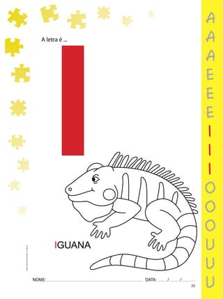 25
NOME: DATA: / /
UMA-LETRA-OUTRA-LETRA_12_PAG-25
A letra é ...
IGUANA
I
a
a
a
e
e
e
i
i
i
o
o
o
u
u
u
 