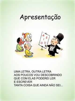UMA LETRA, OUTRA LETRA
AOS POUCOS VOU DESCOBRINDO
QUE COM ELAS PODEREI LER
E ESCREVER
TANTA COISA QUE AINDA NÃO SEI...
Apresentação
 