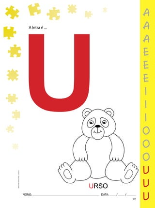 39
NOME: DATA: / /
UMA-LETRA-OUTRA-LETRA_12_PAG-39
A letra é ...
U
URSO
a
a
a
e
e
e
i
i
i
o
o
o
u
u
u
 