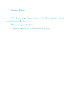 Encontros Vocálicos
Pedir às crianças que formem palavras utilizando as vogais apresentadas,
as quais chamamos de letras.
Utilizar as vogais autocolantes.
As palavras poderão ser escritas no caderno de apoio.
 