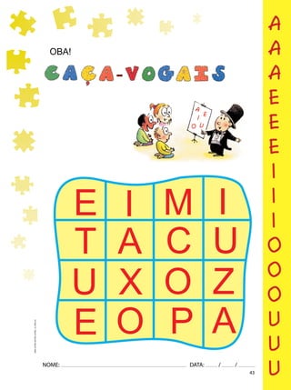 43
NOME: DATA: / /
UMA-LETRA-OUTRA-LETRA_12_PAG-43
OBA!
E I M I
U
A
T C
X
U O Z
E O P A
a
a
a
e
e
e
i
i
i
o
o
o
u
u
u
 