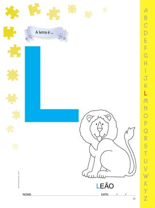 71
NOME: DATA: / /
UMA-LETRA-OUTRA-LETRA_12_PAG-71
LEÃO
L
a
b
c
d
e
f
g
h
i
j
k
l
m
n
o
p
q
r
s
t
u
v
w
x
y
z
A letra é ...
 