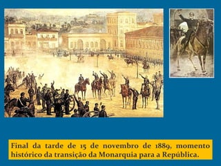 Final da tarde de 15 de novembro de 1889, momento
histórico da transição da Monarquia para a República.
 
