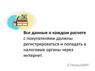 Все данные о каждом расчете
с покупателями должны
регистрироваться и попадать в
налоговые органы через
интернет.
 