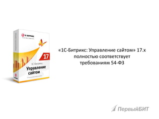 «1С-Битрикс: Управление сайтом» 17.x
полностью соответствует
требованиям 54-ФЗ
 
