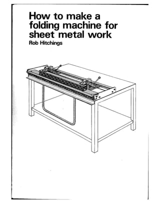 How to make a
folding machine for
sheet metal work
Rob Hitchings
 