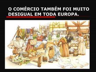 O COMÉRCIO TAMBÉM FOI MUITO DESIGUAL EM TODA EUROPA. 