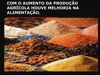 COM O AUMENTO DA PRODUÇÃO AGRÍCOLA HOUVE MELHORIA NA ALIMENTAÇÃO. 