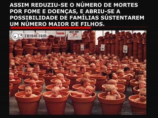 ASSIM REDUZIU-SE O NÚMERO DE MORTES POR FOME E DOENÇAS, E ABRIU-SE A POSSIBILIDADE DE FAMÍLIAS SÚSTENTAREM UM NÚMERO MAIOR DE FILHOS. 