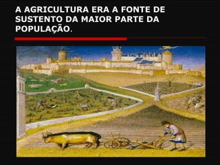A AGRICULTURA ERA A FONTE DE SUSTENTO DA MAIOR PARTE DA POPULAÇÃO . 