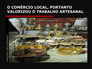 O COMÉRCIO LOCAL, PORTANTO VALORIZOU O TRABALHO ARTESANAL . 