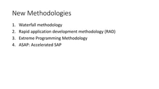 New Methodologies
1. Waterfall methodology
2. Rapid application development methodology (RAD)
3. Extreme Programming Methodology
4. ASAP: Accelerated SAP
 