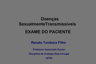 [object Object],Doenças SexualmenteTransmissíveis  EXAME DO PACIENTE Professor Associado Doutor Disciplina de Urologia /Dep.Cirurgia UFPR 