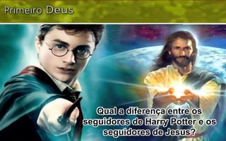 Qual a diferença entre os
seguidores de Harry Potter e os
seguidores de Jesus?
 