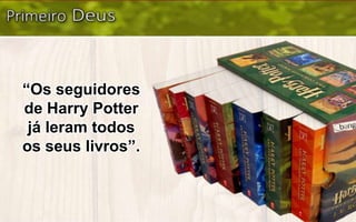 “Os seguidores
de Harry Potter
já leram todos
os seus livros”.
 