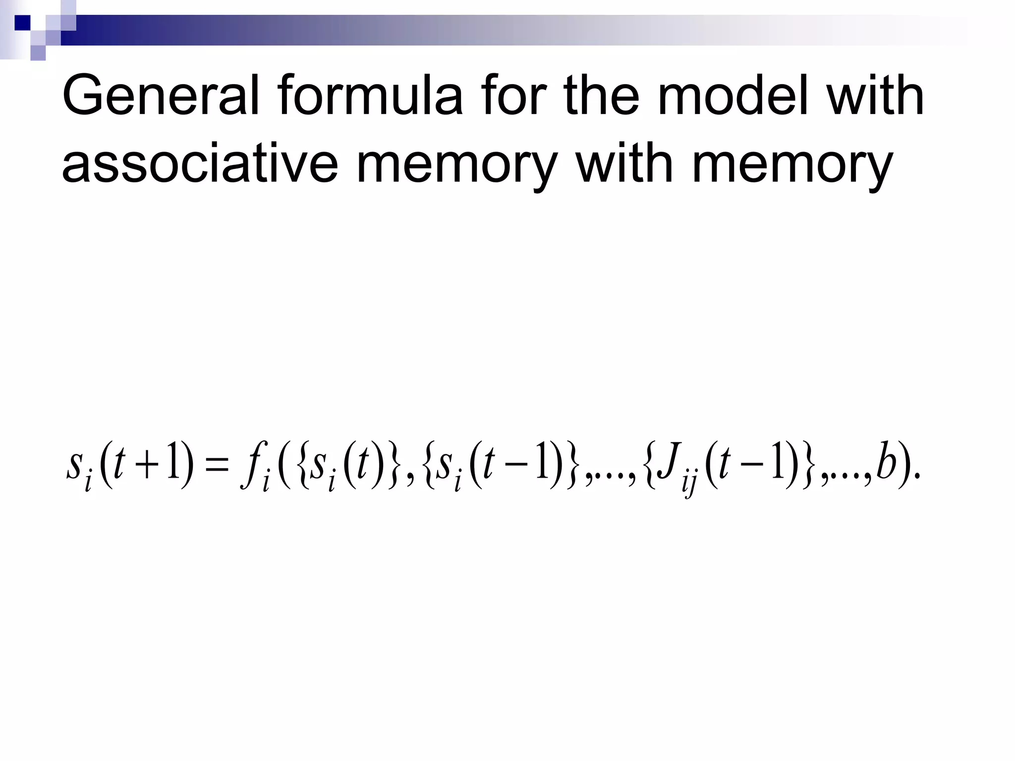 General formula for the model with
associative memory with memory




si (t 1) f i ({si (t )},{si (t 1)},...,{J ij (t 1)},..., b).
 
