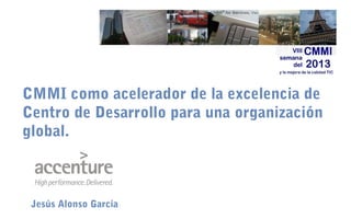 CMMI como acelerador de la excelencia de
Centro de Desarrollo para una organización
global.

Jesús Alonso García

 