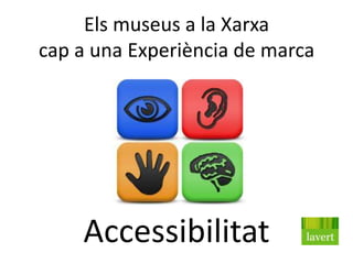 Els museus a la Xarxa
cap a una Experiència de marca




    Accessibilitat
 