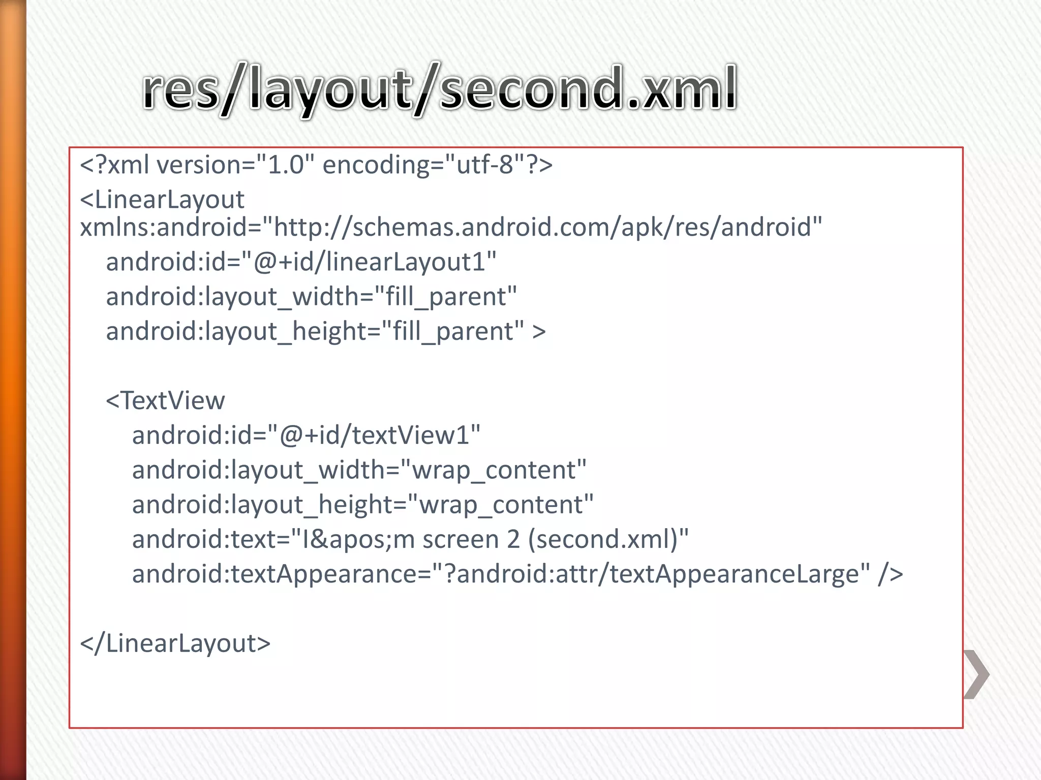 <?xml version="1.0" encoding="utf-8"?>
<LinearLayout
xmlns:android="http://schemas.android.com/apk/res/android"
  android:id="@+id/linearLayout1"
  android:layout_width="fill_parent"
  android:layout_height="fill_parent" >

  <TextView
    android:id="@+id/textView1"
    android:layout_width="wrap_content"
    android:layout_height="wrap_content"
    android:text="I&apos;m screen 2 (second.xml)"
    android:textAppearance="?android:attr/textAppearanceLarge" />

</LinearLayout>
 