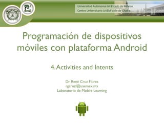 Dr. René Cruz Flores
rgcruzf@uaemex.mx
Laboratorio de Mobile-Learning
Programación de dispositivos
móviles con plataforma Android
4.Activities and Intents
 