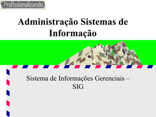 Administração Sistemas de Informação Sistema de Informações Gerenciais – SIG 
