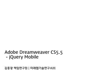 Adobe Dreamweaver CS5.5
- jQuery Mobile

김종광 책임연구원 | 미래웹기술연구소㈜
 