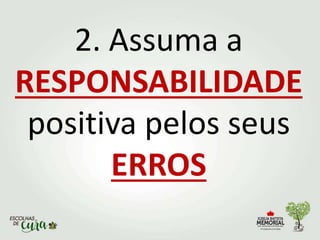 2. Assuma a
RESPONSABILIDADE
positiva pelos seus
ERROS
 