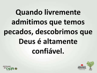 Quando livremente
admitimos que temos
pecados, descobrimos que
Deus é altamente
confiável.
 
