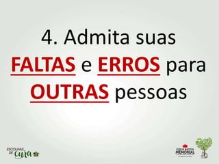 4. Admita suas
FALTAS e ERROS para
OUTRAS pessoas
 