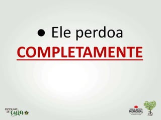 ● Ele perdoa
COMPLETAMENTE
 