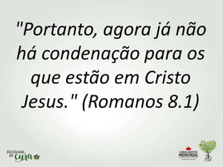 "Portanto, agora já não
há condenação para os
que estão em Cristo
Jesus." (Romanos 8.1)
 