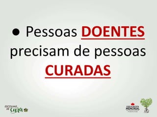 ● Pessoas DOENTES
precisam de pessoas
CURADAS
 