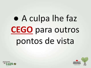 ● A culpa lhe faz
CEGO para outros
pontos de vista
 