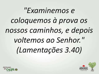 "Examinemos e
coloquemos à prova os
nossos caminhos, e depois
voltemos ao Senhor."
(Lamentações 3.40)
 