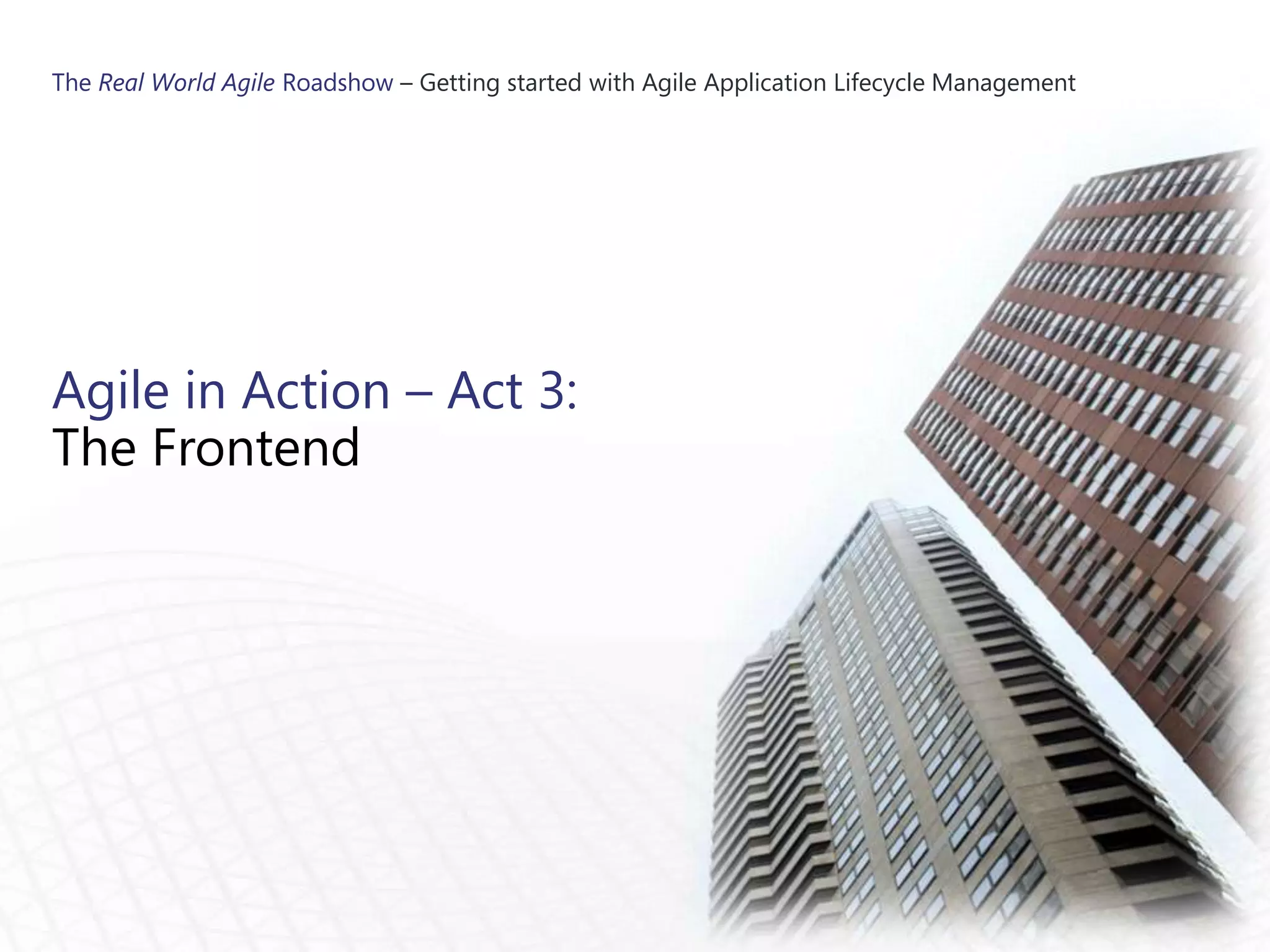 The Real World Agile Roadshow – Getting started with Agile Application Lifecycle Management




Agile in Action – Act 3:
The Frontend
 