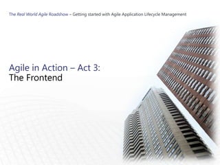 The Real World Agile Roadshow – Getting started with Agile Application Lifecycle Management




Agile in Action – Act 3:
The Frontend
 