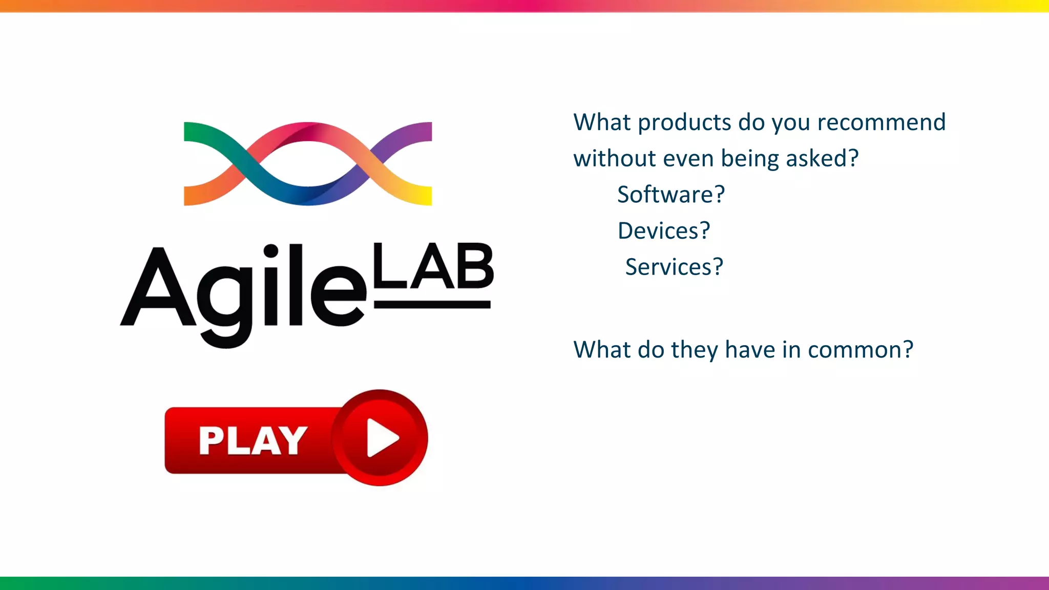 What products do you recommend
without even being asked?
Software?
Devices?
Services?
What do they have in common?
 