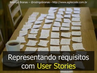 Rodrigo Branas – @rodrigobranas - http://www.agilecode.com.br




Representando requisitos
   com User Stories
 