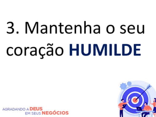 3. Mantenha o seu
coração HUMILDE
 