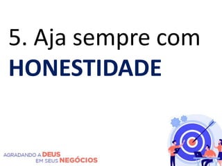 5. Aja sempre com
HONESTIDADE
 