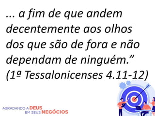 ... a fim de que andem
decentemente aos olhos
dos que são de fora e não
dependam de ninguém.”
(1ª Tessalonicenses 4.11-12)
 
