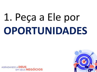 1. Peça a Ele por
OPORTUNIDADES
 